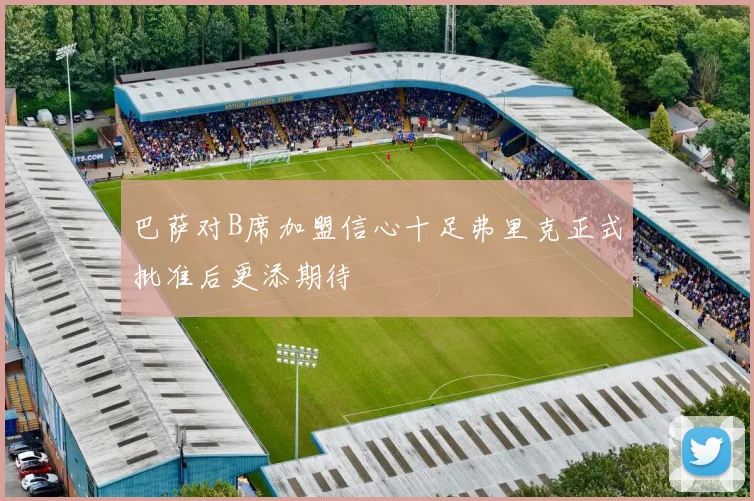 巴萨对B席加盟信心十足弗里克正式批准后更添期待