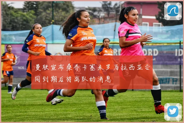 曼联宣布桑乔卡塞米罗马拉西亚合同到期后将离队的消息