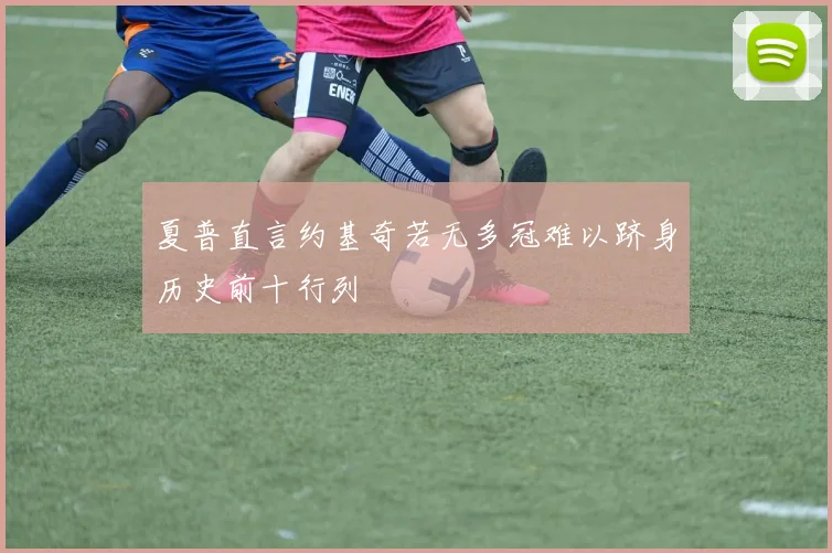 夏普直言约基奇若无多冠难以跻身历史前十行列
