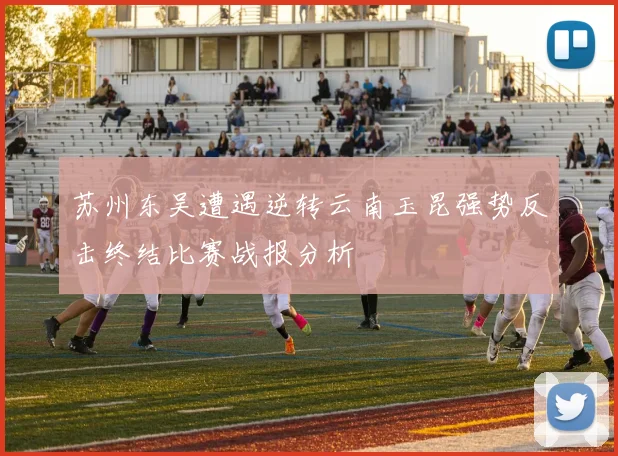 苏州东吴遭遇逆转云南玉昆强势反击终结比赛战报分析