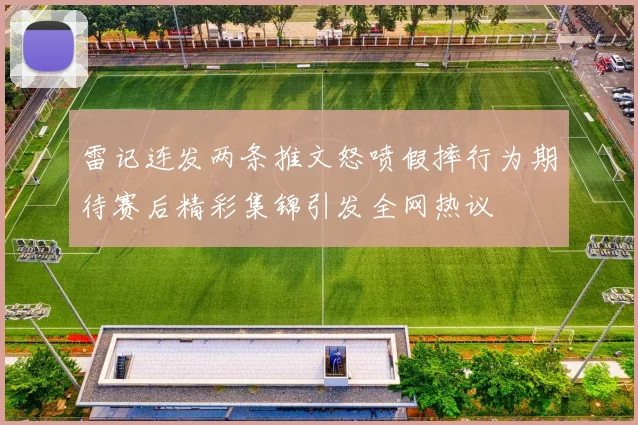 雷记连发两条推文怒喷假摔行为期待赛后精彩集锦引发全网热议