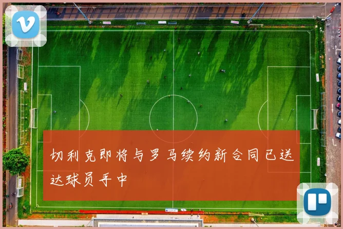 切利克即将与罗马续约新合同已送达球员手中