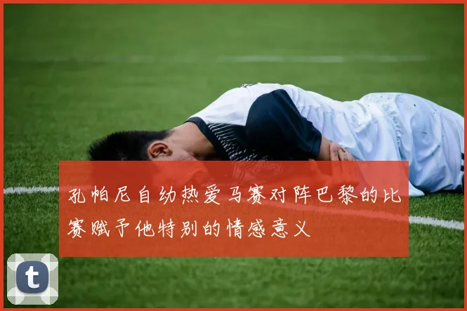 孔帕尼自幼热爱马赛对阵巴黎的比赛赋予他特别的情感意义