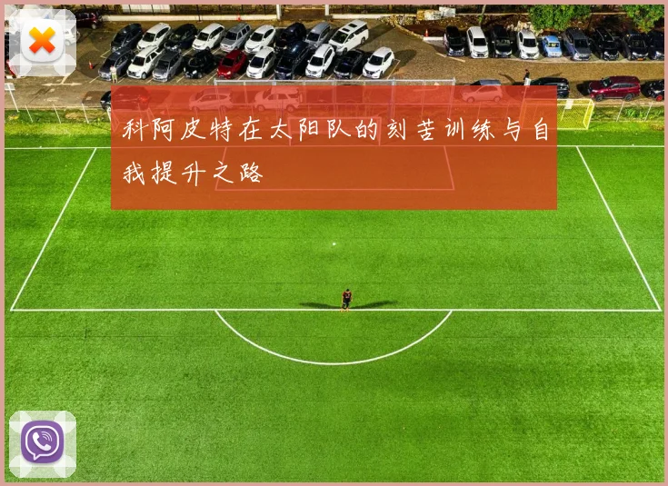 科阿皮特在太阳队的刻苦训练与自我提升之路
