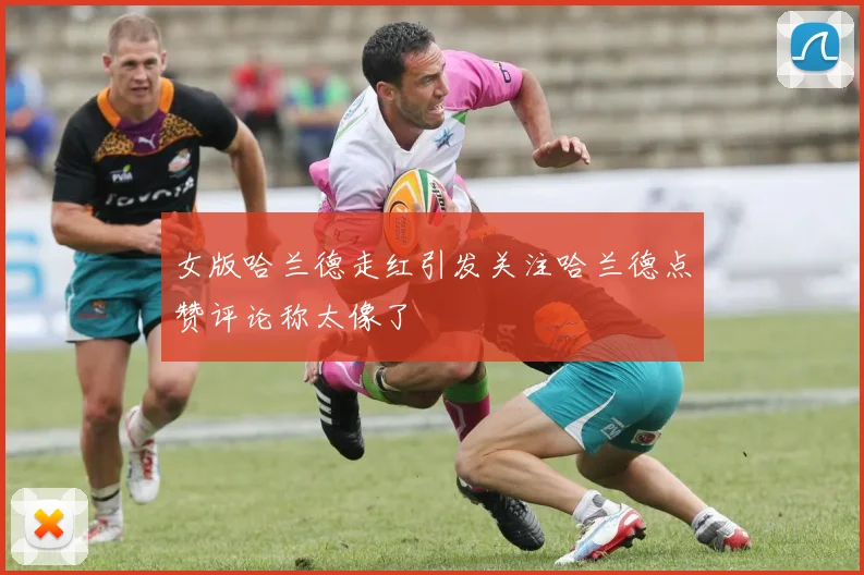 女版哈兰德走红引发关注哈兰德点赞评论称太像了