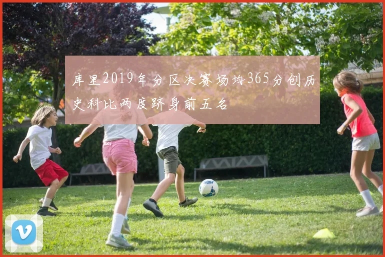 库里2019年分区决赛场均365分创历史科比两度跻身前五名
